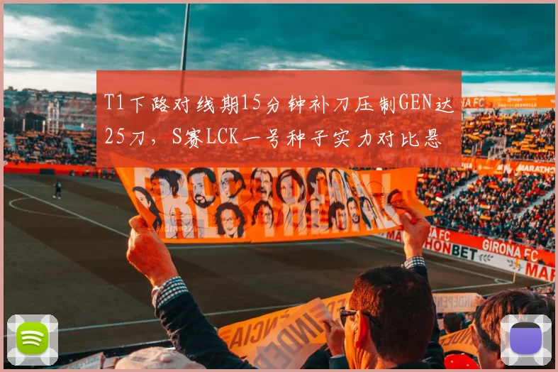 T1下路对线期15分钟补刀压制GEN达25刀，S赛LCK一号种子实力对比悬殊