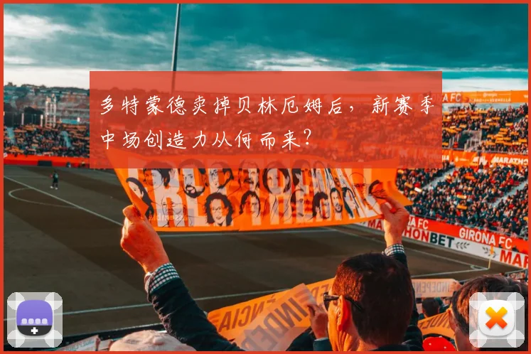 多特蒙德卖掉贝林厄姆后，新赛季中场创造力从何而来？