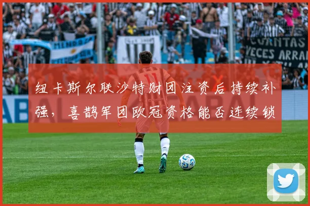 纽卡斯尔联沙特财团注资后持续补强，喜鹊军团欧冠资格能否连续锁定？