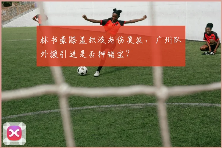 林书豪膝盖积液老伤复发，广州队外援引进是否押错宝？